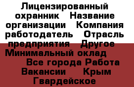 Лицензированный охранник › Название организации ­ Компания-работодатель › Отрасль предприятия ­ Другое › Минимальный оклад ­ 23 000 - Все города Работа » Вакансии   . Крым,Гвардейское